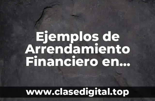 Ejemplos de Arrendamiento Financiero en Finanzas
