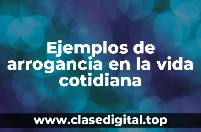 Ejemplos de arrogancia en la vida cotidiana