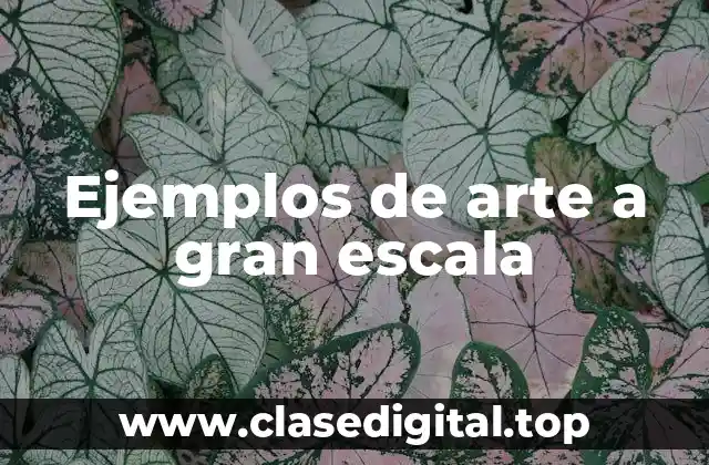 Ejemplos de arte a gran escala