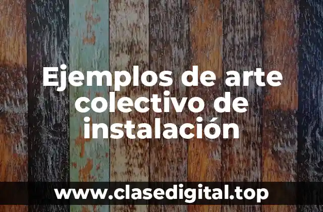 Ejemplos de arte colectivo de instalación