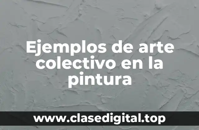 Ejemplos de arte colectivo en la pintura