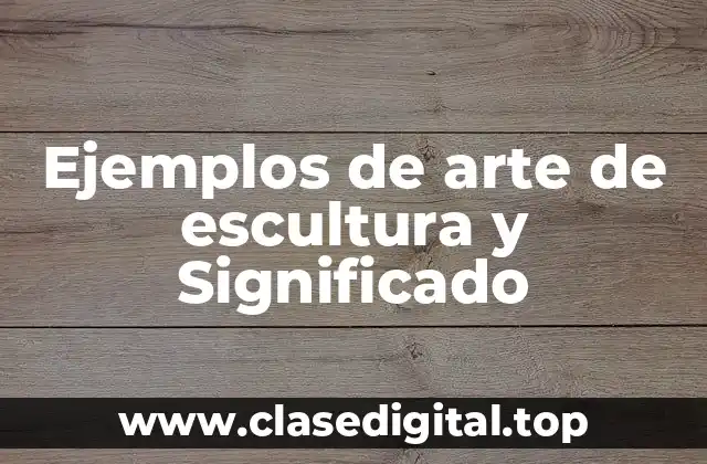 Ejemplos de arte de escultura y Significado