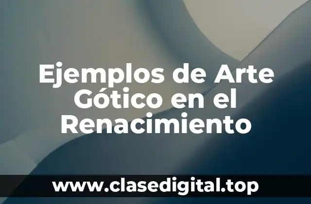 Ejemplos de Arte Gótico en el Renacimiento
