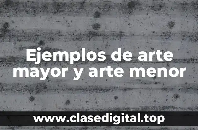 Ejemplos de arte mayor y arte menor