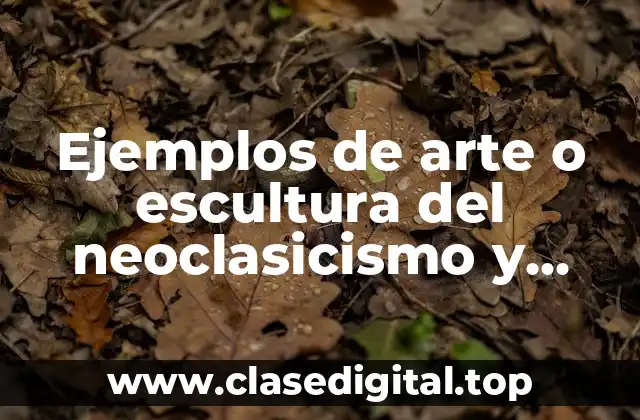Ejemplos de arte o escultura del neoclasicismo y Significado