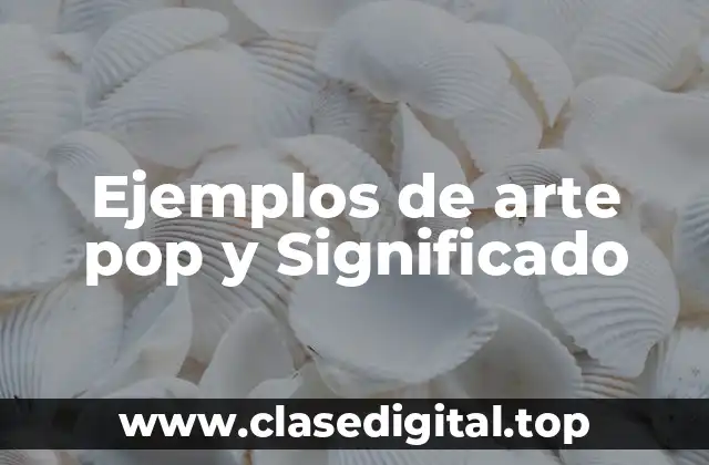 Ejemplos de arte pop y Significado