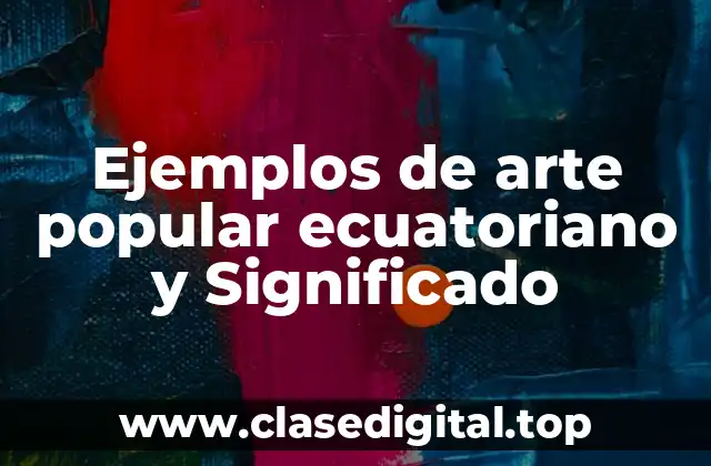 Ejemplos de arte popular ecuatoriano y Significado