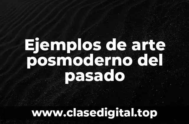 Ejemplos de arte posmoderno del pasado