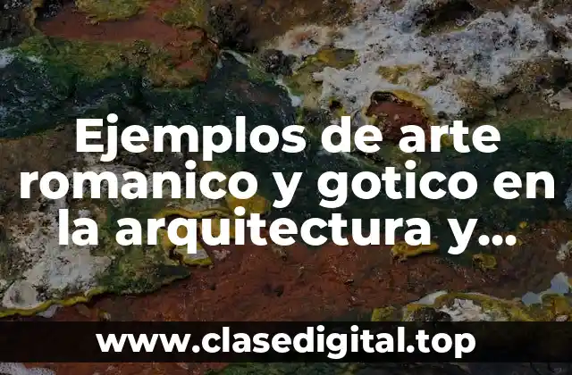 Ejemplos de arte romanico y gotico en la arquitectura y Significado