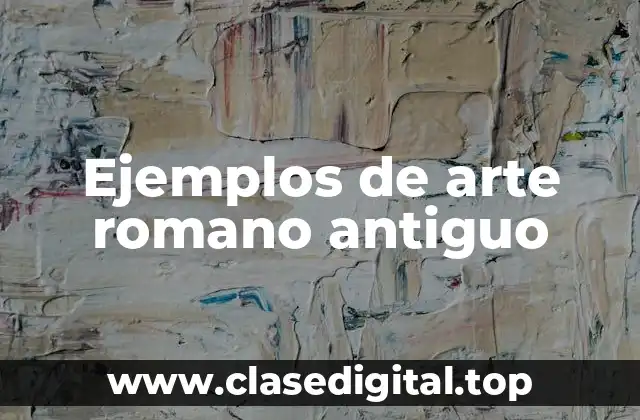 Ejemplos de arte romano antiguo
