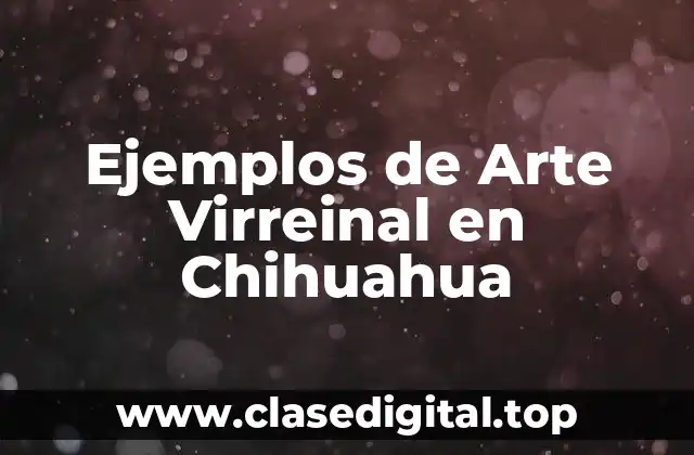 Ejemplos de Arte Virreinal en Chihuahua
