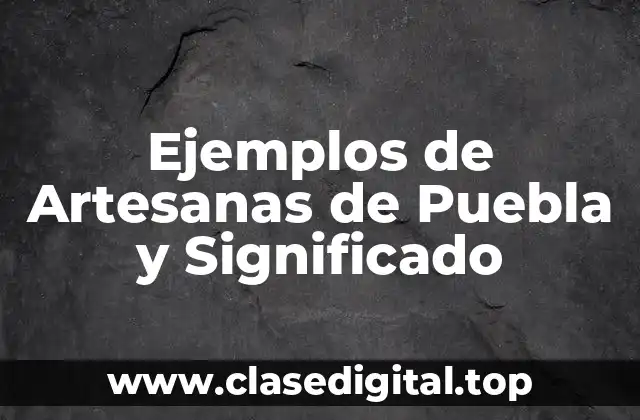 Ejemplos de Artesanas de Puebla y Significado