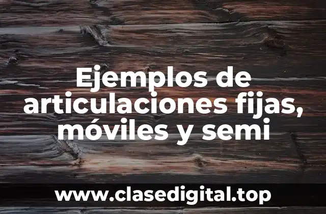 Ejemplos de articulaciones fijas, móviles y semi