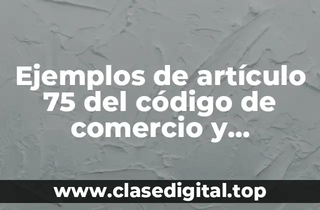 Ejemplos de artículo 75 del código de comercio y Significado