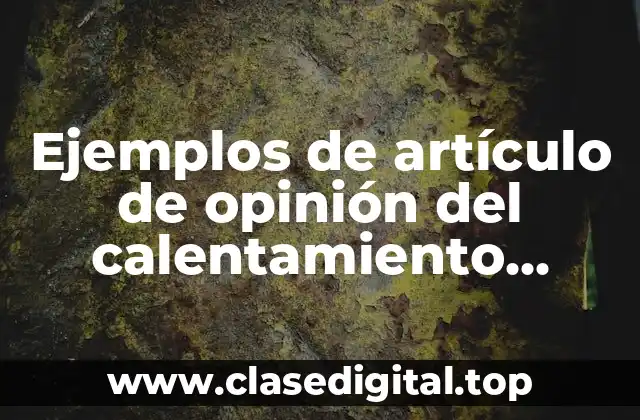 Ejemplos de artículo de opinión del calentamiento global y Significado