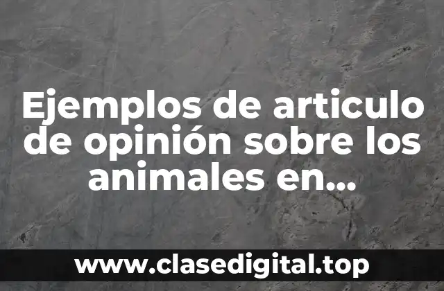 Ejemplos de articulos de opinión sobre los animales en extinción