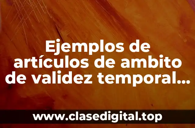 Ejemplos de artículos de ambito de validez temporal y Significado