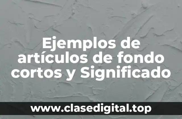 Ejemplos de artículos de fondo cortos y Significado