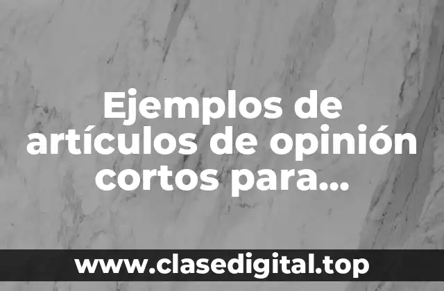Ejemplos de artículos de opinión cortos para adolescentes