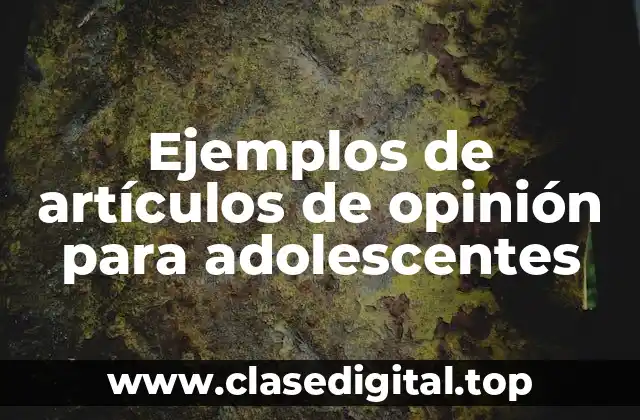 Ejemplos de artículos de opinión para adolescentes