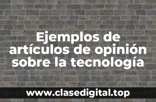 Ejemplos de artículos de opinión sobre la tecnología