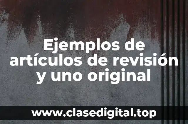 Ejemplos de artículos de revisión y uno original