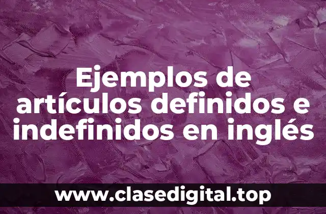 Ejemplos de artículos definidos e indefinidos en inglés