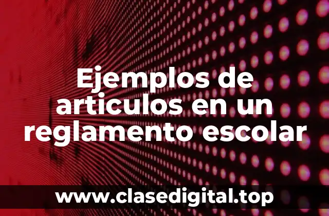 Ejemplos de articulos en un reglamento escolar