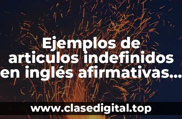 Ejemplos de articulos indefinidos en inglés afirmativas y negativas
