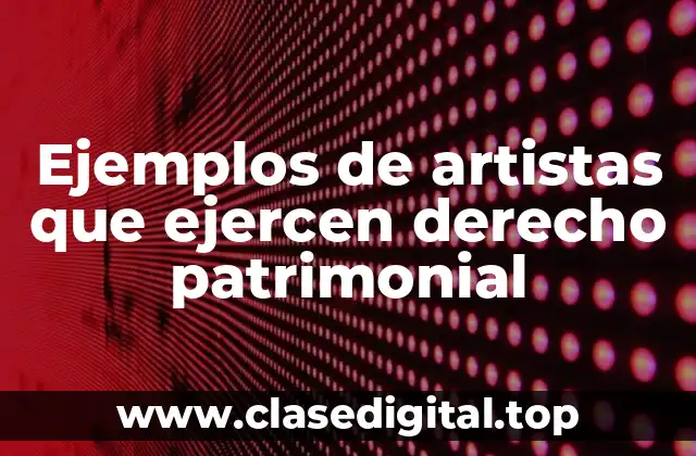 Ejemplos de artistas que ejercen derecho patrimonial
