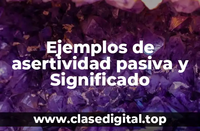 Ejemplos de asertividad pasiva y Significado