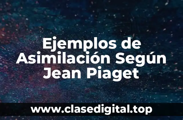 Ejemplos de Asimilación Según Jean Piaget