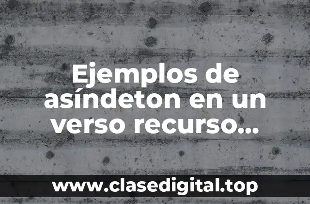 Ejemplos de asíndeton en un verso recurso literario y Significado