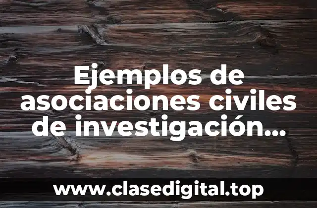 Ejemplos de asociaciones civiles de investigación científica o tecnológica