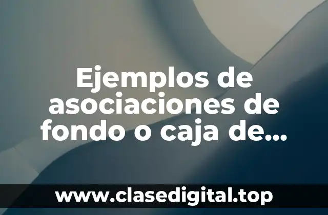 Ejemplos de asociaciones de fondo o caja de ahorro
