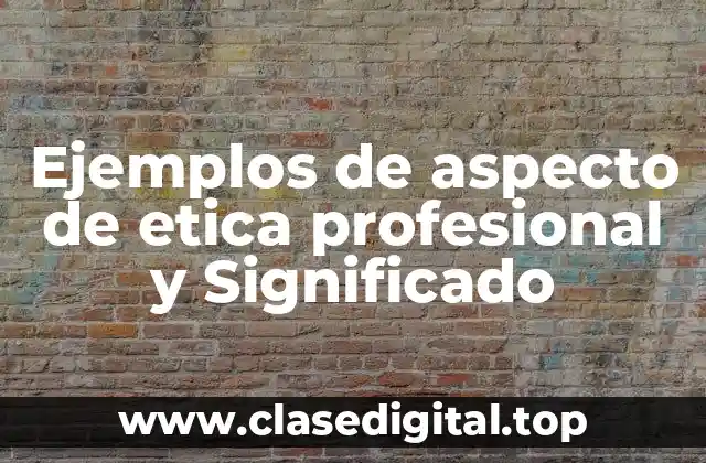 Ejemplos de aspecto de etica profesional y Significado