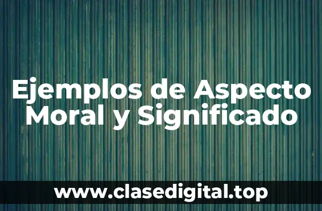 Ejemplos de Aspecto Moral y Significado