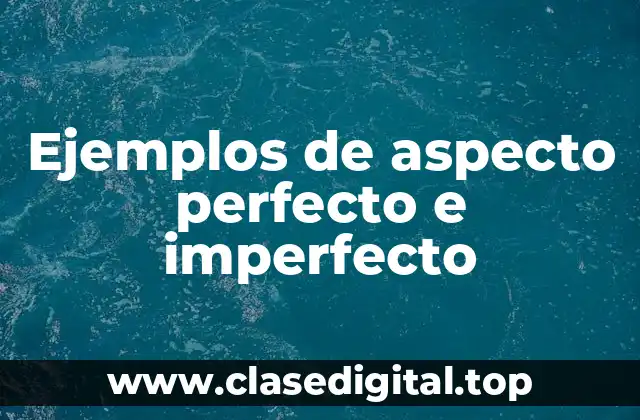 Ejemplos de aspecto perfecto e imperfecto