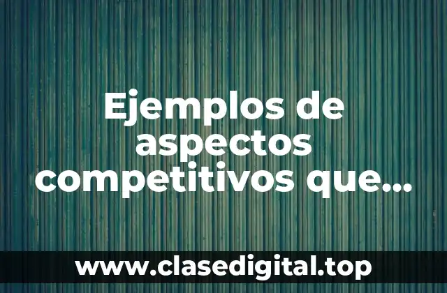 Ejemplos de aspectos competitivos que afectan a la organización