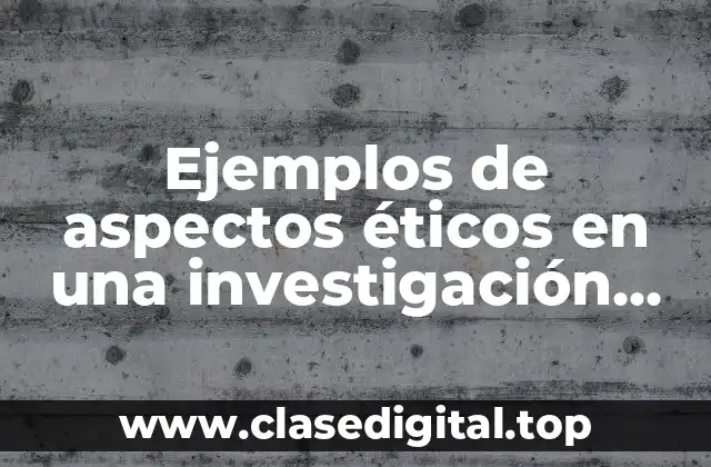 Ejemplos de aspectos éticos en una investigación médica