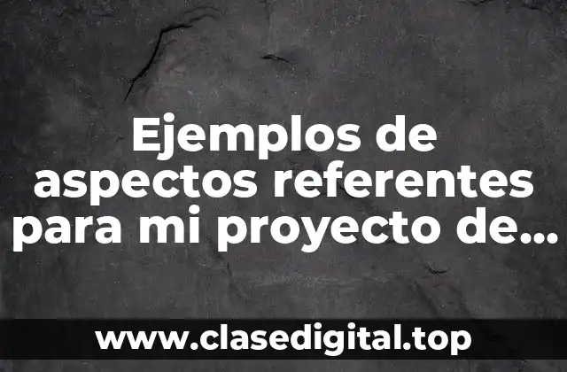 Ejemplos de aspectos referentes para mi proyecto de vida