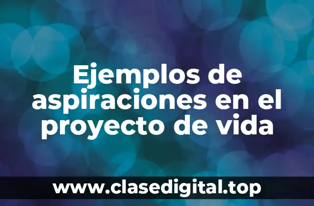 Ejemplos de aspiraciones en el proyecto de vida