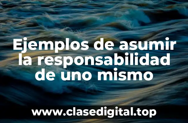 Ejemplos de asumir la responsabilidad de uno mismo