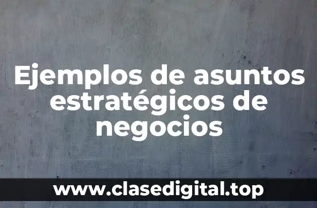Ejemplos de asuntos estratégicos de negocios