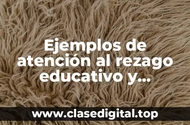 Ejemplos de atención al rezago educativo y deserción escolar