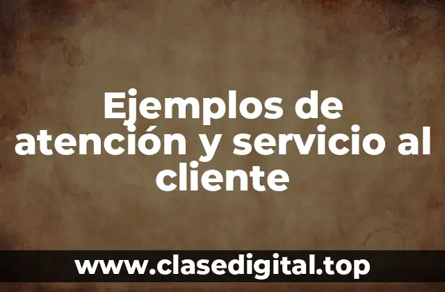 Ejemplos de atención y servicio al cliente