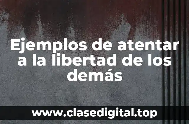 Ejemplos de atentar a la libertad de los demás