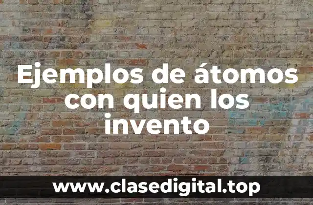Ejemplos de átomos con quien los invento