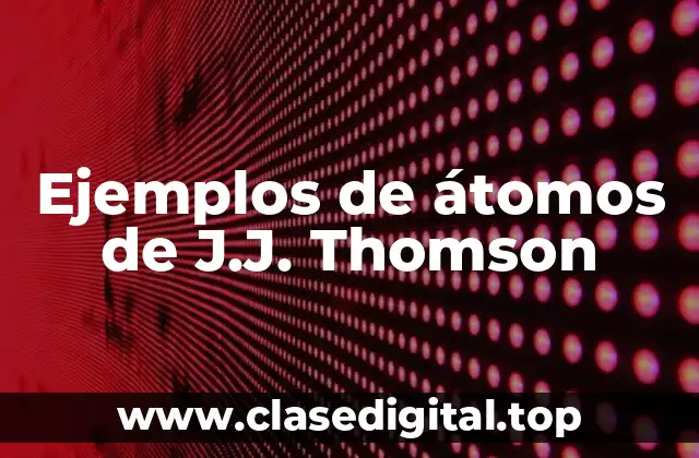 Ejemplos de átomos de J.J. Thomson