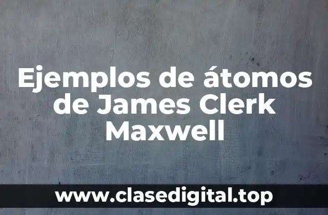 Ejemplos de átomos de James Clerk Maxwell